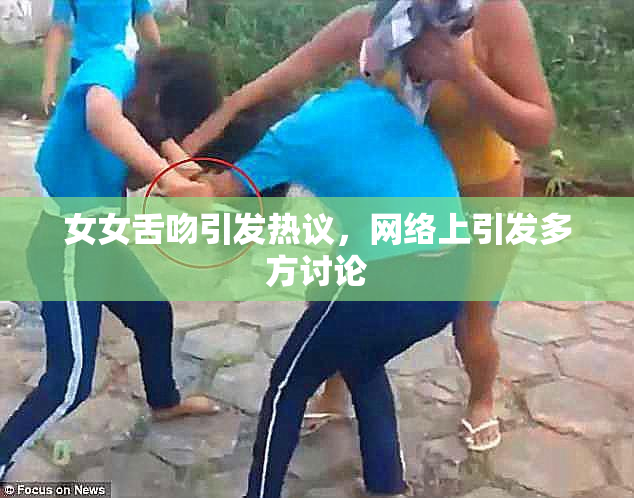 女女舌吻引发热议，网络上引发多方讨论
