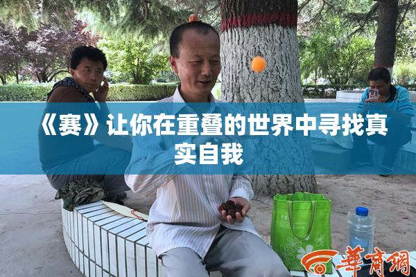《赛》让你在重叠的世界中寻找真实自我