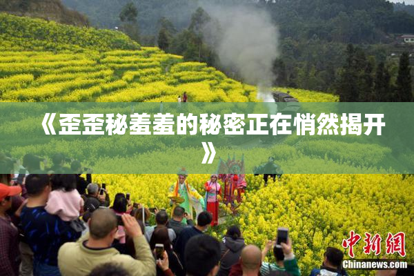 《歪歪秘羞羞的秘密正在悄然揭开》