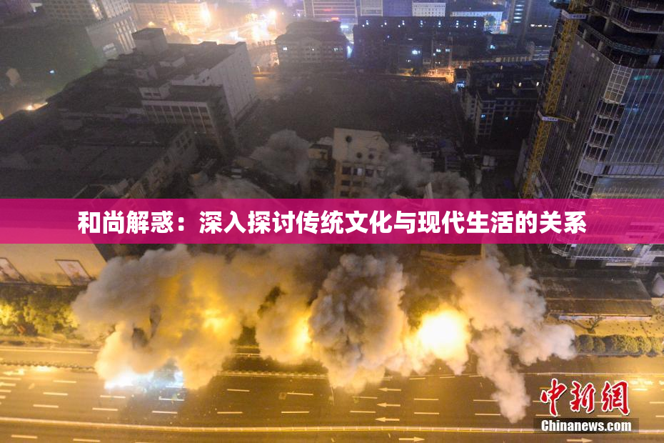 和尚解惑：深入探讨传统文化与现代生活的关系