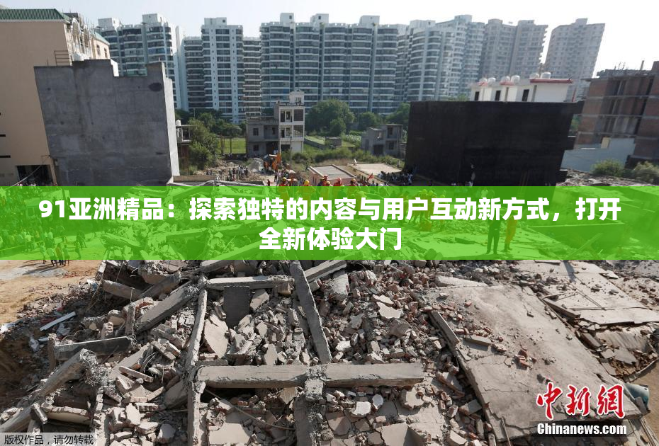 91亚洲精品：探索独特的内容与用户互动新方式，打开全新体验大门