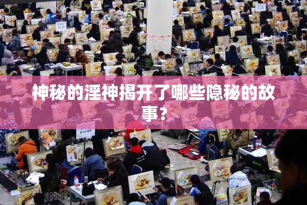 神秘的淫神揭开了哪些隐秘的故事？