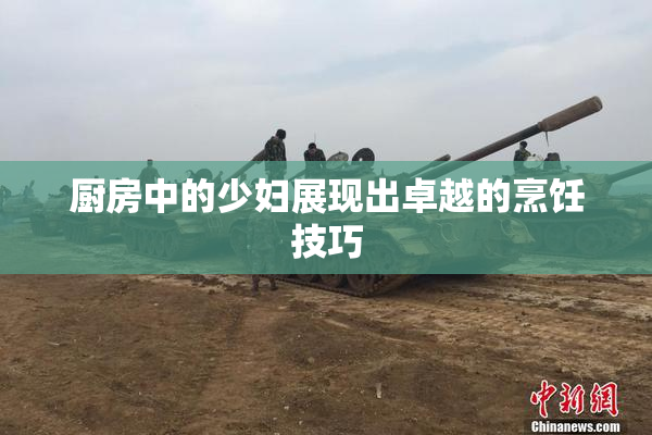 厨房中的少妇展现出卓越的烹饪技巧