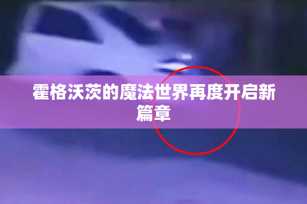 霍格沃茨的魔法世界再度开启新篇章