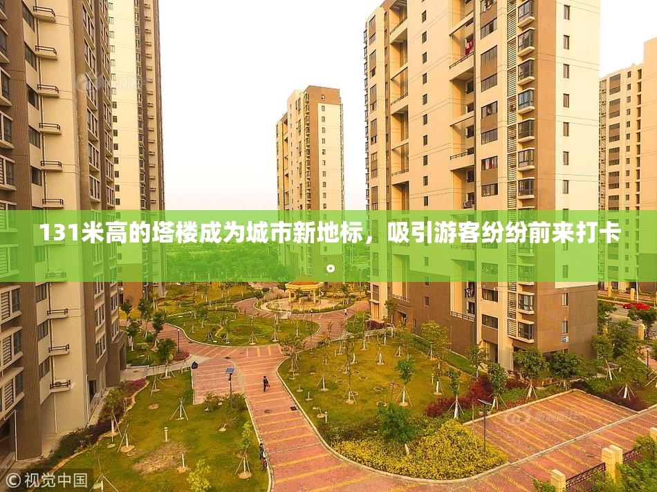 131米高的塔楼成为城市新地标，吸引游客纷纷前来打卡。
