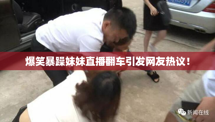 爆笑暴躁妹妹直播翻车引发网友热议！