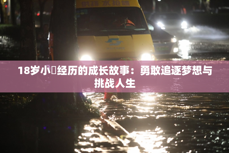 18岁小泬经历的成长故事：勇敢追逐梦想与挑战人生