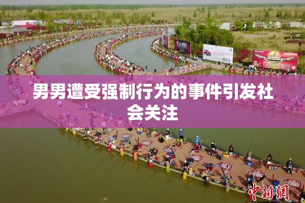 男男遭受强制行为的事件引发社会关注