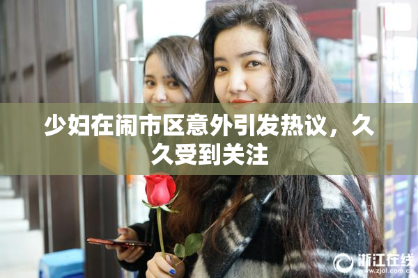 少妇在闹市区意外引发热议，久久受到关注