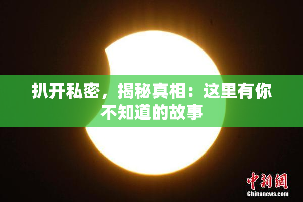 扒开私密，揭秘真相：这里有你不知道的故事