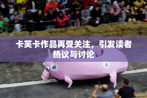 卡芙卡作品再受关注，引发读者热议与讨论