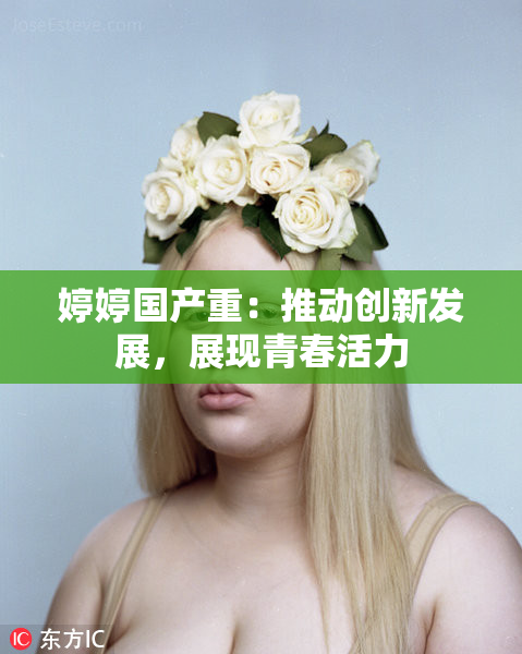 婷婷国产重：推动创新发展，展现青春活力