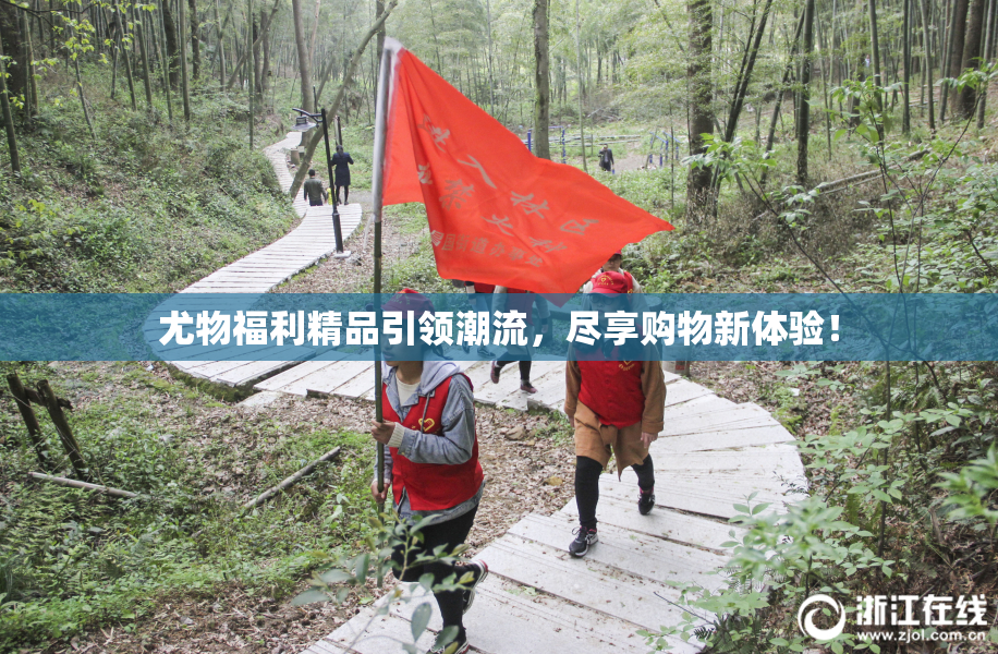 尤物福利精品引领潮流，尽享购物新体验！