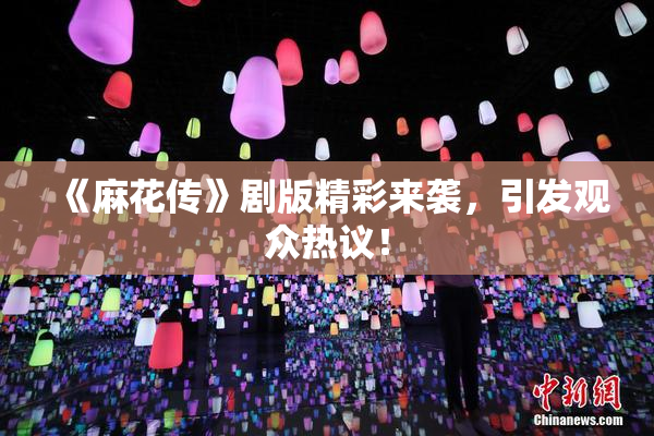 《麻花传》剧版精彩来袭，引发观众热议！