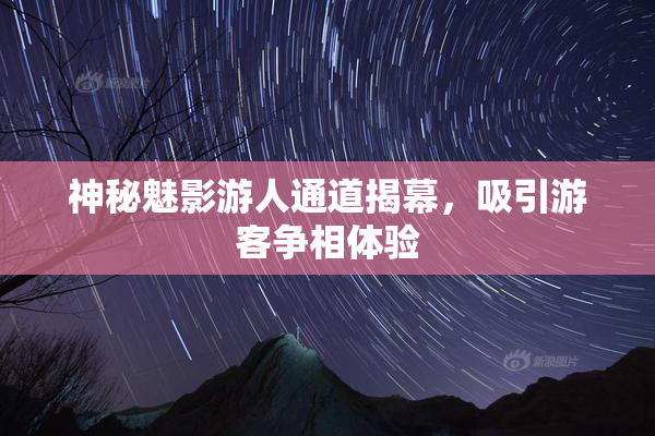 神秘魅影游人通道揭幕，吸引游客争相体验