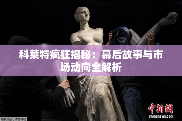 科莱特疯狂揭秘：幕后故事与市场动向全解析