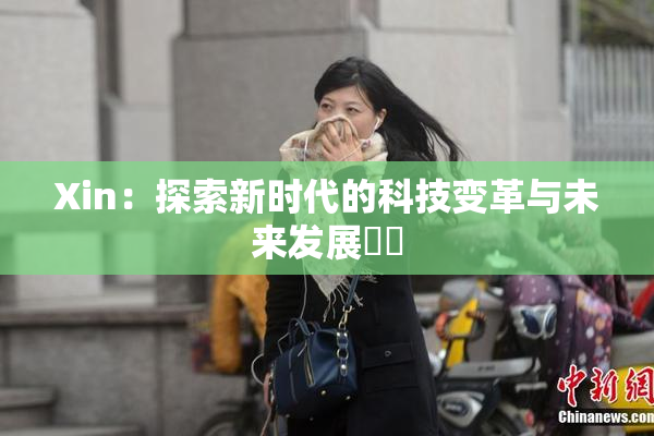 Xin：探索新时代的科技变革与未来发展趨勢