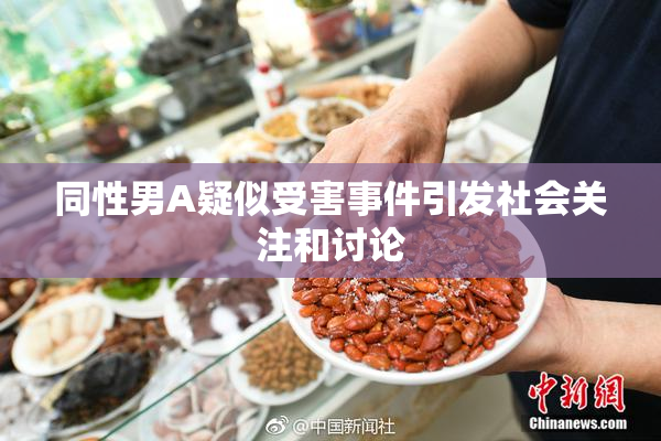 同性男A疑似受害事件引发社会关注和讨论