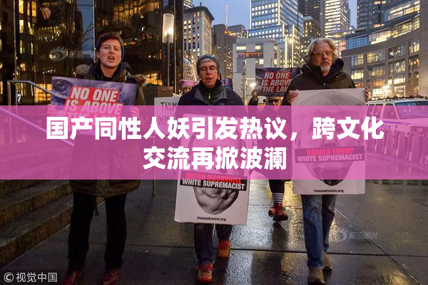 国产同性人妖引发热议，跨文化交流再掀波澜