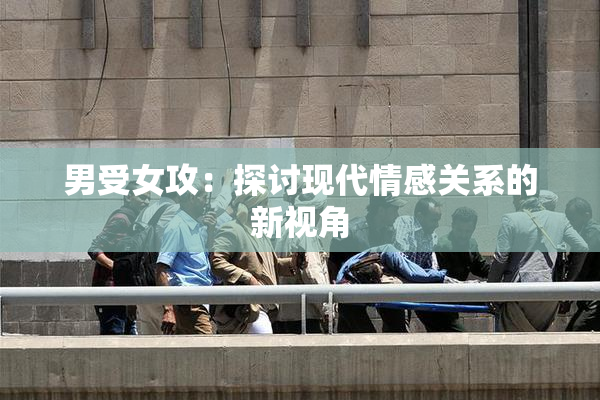 男受女攻：探讨现代情感关系的新视角