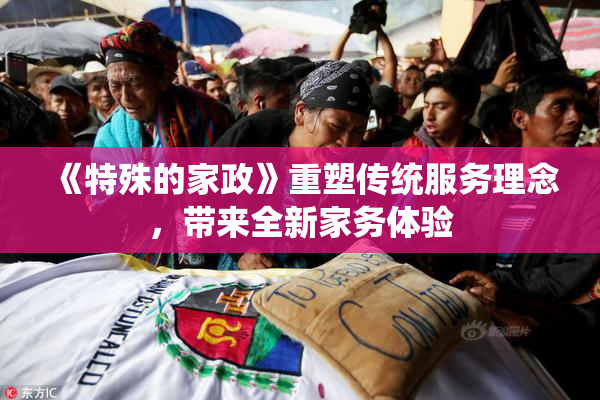《特殊的家政》重塑传统服务理念，带来全新家务体验