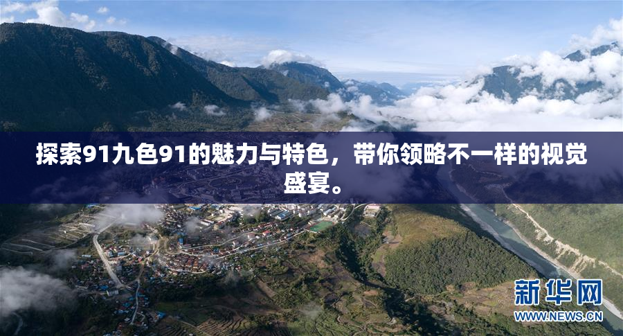 探索91九色91的魅力与特色，带你领略不一样的视觉盛宴。
