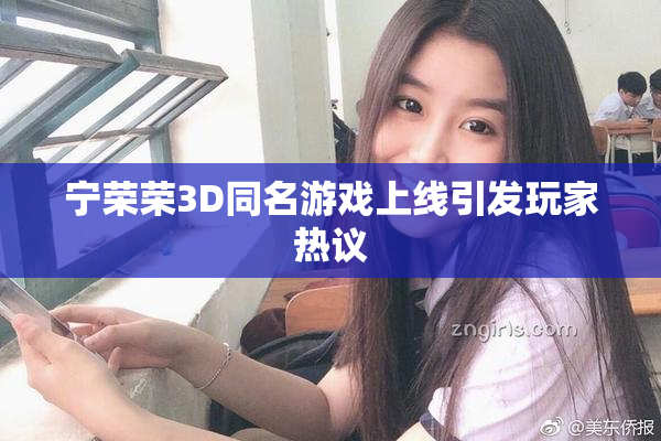 宁荣荣3D同名游戏上线引发玩家热议
