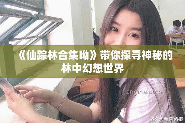 《仙踪林合集呦》带你探寻神秘的林中幻想世界