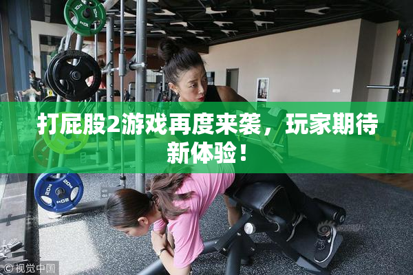 打屁股2游戏再度来袭，玩家期待新体验！