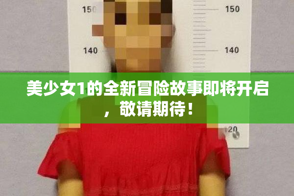 美少女1的全新冒险故事即将开启，敬请期待！