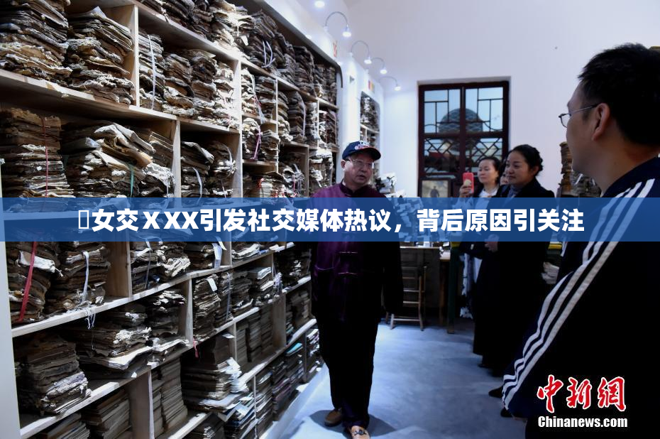 乣女交ⅩXX引发社交媒体热议，背后原因引关注