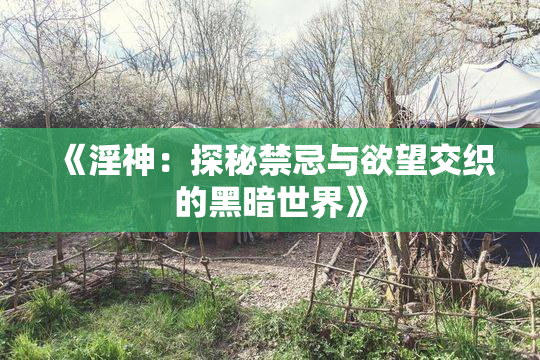 《淫神：探秘禁忌与欲望交织的黑暗世界》