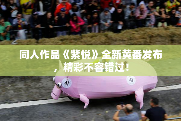 同人作品《紫悦》全新黄番发布，精彩不容错过！