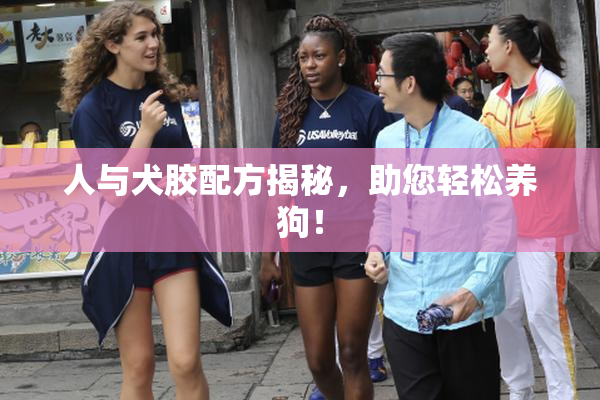 人与犬胶配方揭秘，助您轻松养狗！