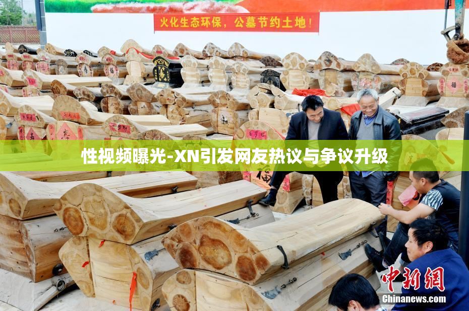 性视频曝光-XN引发网友热议与争议升级