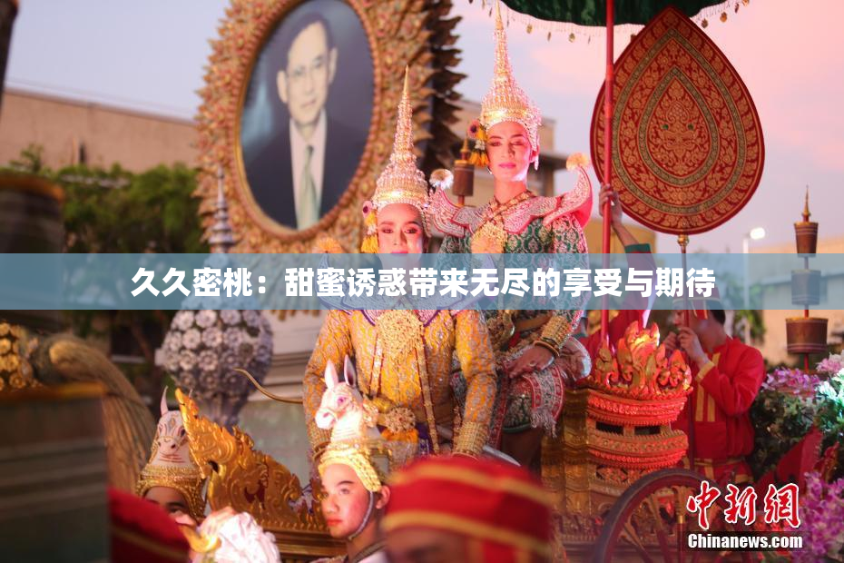 久久密桃：甜蜜诱惑带来无尽的享受与期待