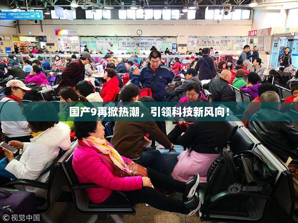 国产9再掀热潮，引领科技新风向！