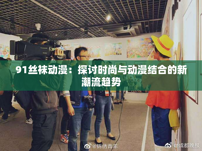 91丝袜动漫：探讨时尚与动漫结合的新潮流趋势