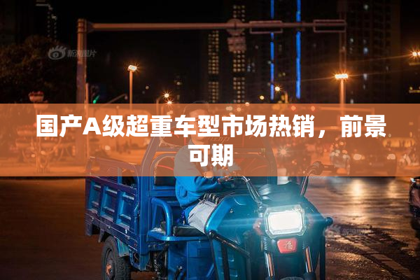 国产A级超重车型市场热销，前景可期