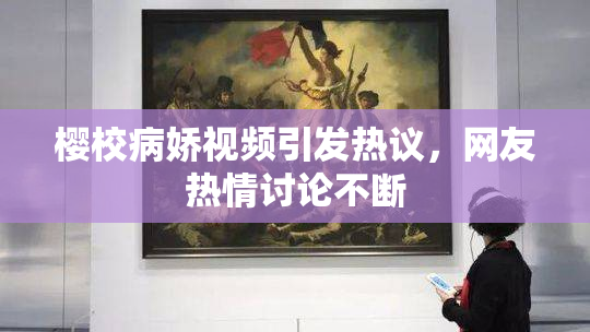 樱校病娇视频引发热议，网友热情讨论不断