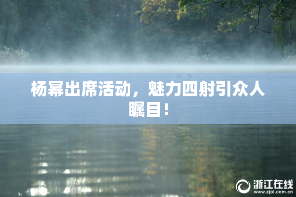 杨幂出席活动，魅力四射引众人瞩目！