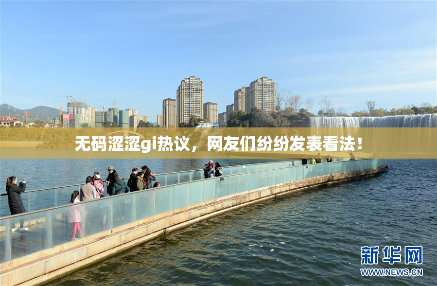 无码涩涩gi热议，网友们纷纷发表看法！