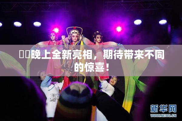 妺妺晚上全新亮相，期待带来不同的惊喜！