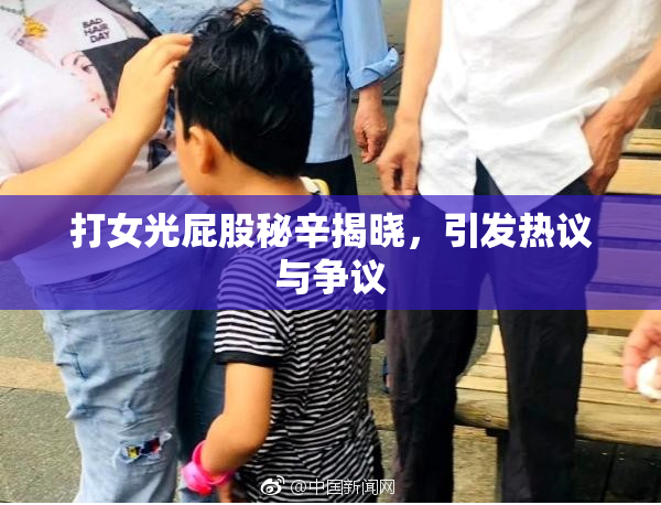 打女光屁股秘辛揭晓，引发热议与争议