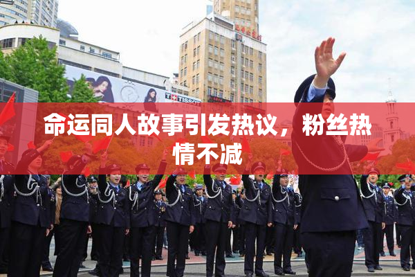 命运同人故事引发热议，粉丝热情不减