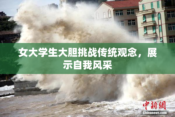 女大学生大胆挑战传统观念，展示自我风采