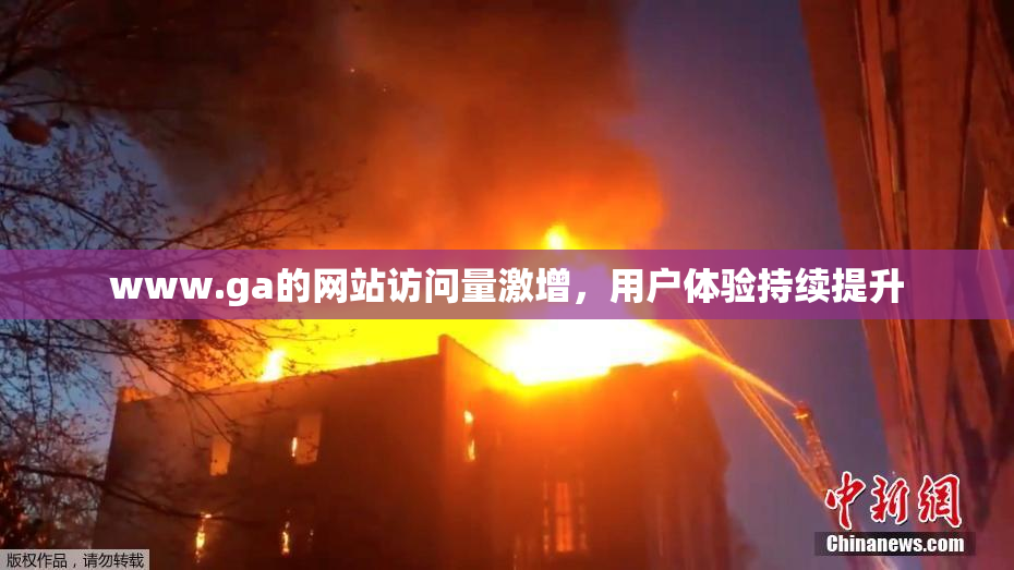 www.ga的网站访问量激增，用户体验持续提升