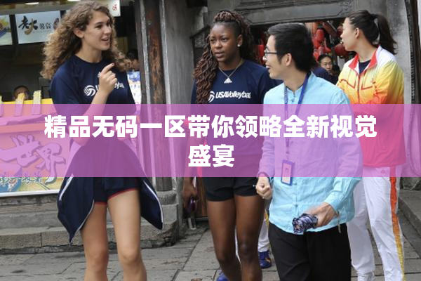 精品无码一区带你领略全新视觉盛宴