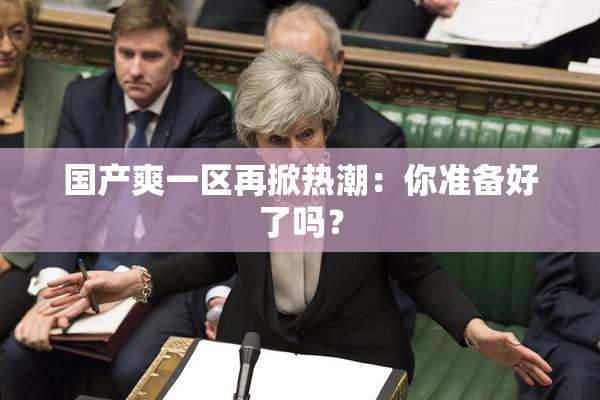 国产爽一区再掀热潮：你准备好了吗？