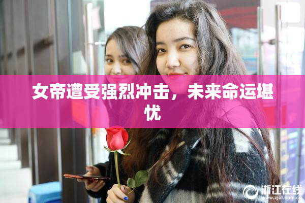 女帝遭受强烈冲击，未来命运堪忧